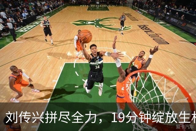 刘传兴拼尽全力，19分钟绽放生机收获佳绩