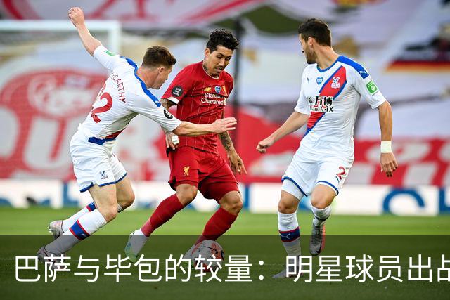 巴萨与毕包的较量：明星球员出战与精彩瞬间