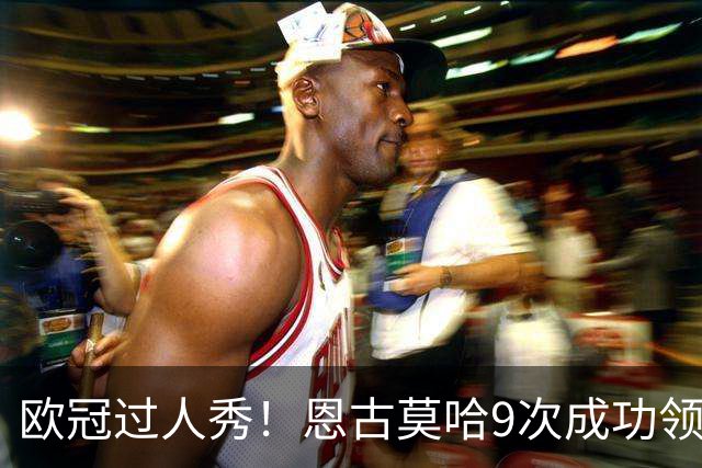欧冠过人秀！恩古莫哈9次成功领衔，亚马尔紧随其后