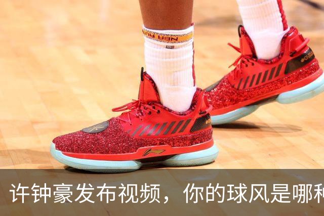 许钟豪发布视频，你的球风是哪种类型的？