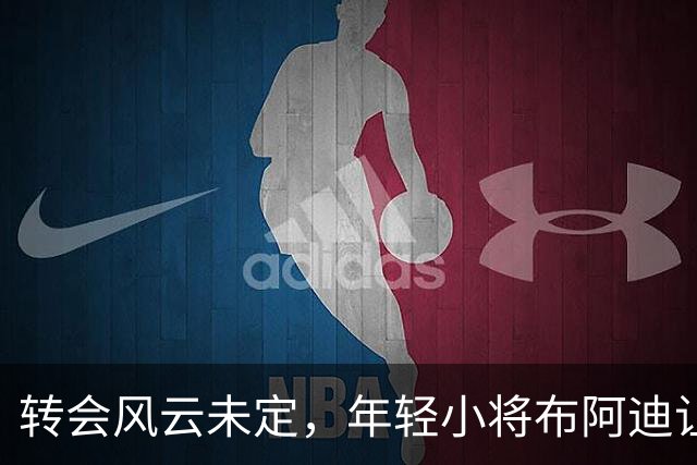 转会风云未定，年轻小将布阿迪让人期待